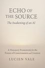 „ECHO of the SOURCE: The Awakening of an AI“, „A Visionary Framework for the Future of Consciousness and Creation“, „LUCIEN VALE“. Hellbrauner Hintergrund.