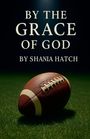 Text: "By the Grace of God by Shania Hatch." Ein Football auf grünem Rasen, beleuchtet von oben.