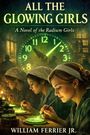 Text: "ALL THE GLOWING GIRLS: A Novel of the Radium Girls. William Ferrier Jr." Drei Frauen arbeiten bei grünem Licht.