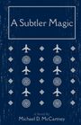 Text: "A Subtler Magic", "A Novel By Michael D. McCartney". Illustration mit Flugzeugen und Mustern auf blauem Hintergrund.