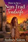 Buchtitel: "How to be a Non-Trad Tradwife" von Sydney Salem. 
Eine Frau sitzt mit einer Tasse, im Hintergrund spielende Kinder und Hühner. Sonnenuntergang.