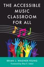 Brian J Wagner-Yeung: The Accessible Music Classroom for All, Buch