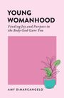 Text: "YOUNG WOMANHOOD. Finding Joy and Purpose in the Body God Gave You. AMY DiMARANGELO." Unten eine Pflanze im Topf.