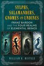 "SYLPHS, SALAMANDERS, GNOMES AND UNDINES" oben; darunter "FRANZ BARDON AND THE FOUR REALMS OF ELEMENTAL BEINGS". Unten: "WILLIAM R. MISTELE". Oben vier Illustrationen: Sylphe, Salamander, Gnom, Undine.