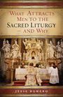 Jesse Romero: What Attracts Men to the Sacred Liturgy--And Why, Buch