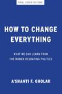 Text: "HOW TO CHANGE EVERYTHING", "WHAT WE CAN LEARN FROM THE WOMEN RESHAPING POLITICS", "A'SHANTI F. GHOLAR", blauer Hintergrund.