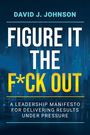Titel: "Figure It the F*ck Out". Untertitel: "A Leadership Manifesto for Delivering Results Under Pressure". Autor: David J. Johnson. Hintergrund: Digitale blaue Grafik mit Lichtlinien.