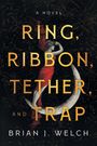 Brian J. Welch: Ring, Ribbon, Tether, and Trap, Buch