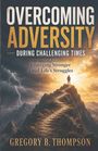Gregory B Thompson: Overcoming Adversity During Challenging Times, Buch