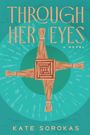 "THROUGH HER EYES" in großer Schrift. Darunter "A Novel" und "KATE SOROKAS". Illustration eines Kreuzes aus geflochtenen Zweigen.