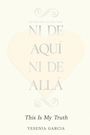 Text: "NI DE AQUÍ NI DE ALLÁ", "This Is My Truth", Yesenia Garcia. Ein großes, blasses Herz dient als Hintergrund.