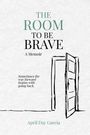 Text: "THE ROOM TO BE BRAVE, A Memoir. Sometimes the way forward begins with going back. April Day Garcia." Illustration: geöffnete Tür.