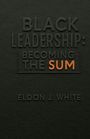 Cover: "BLACK LEADERSHIP: BECOMING THE SUM" in schwarzen und orangefarbenen Buchstaben. Autor: Eldon J. White.
