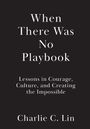"When There Was No Playbook. Lessons in Courage, Culture, and Creating the Impossible. Charlie C. Lin." Schwarzer Hintergrund.