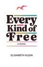 "Every Kind of Free" steht groß. Darunter "A Novel" und "Elisabeth Klein". Oben fliegt bunt ein Vogel.