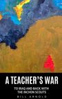 Titel: "A TEACHER'S WAR". Untertitel: "TO IRAQ AND BACK WITH THE INCHON SCOUTS". Autor: "BILL ARNOLD". Bunte abstrakte Malerei.