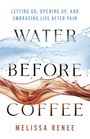 LET GO, OPEN UP, EMBRACE LIFE AFTER PAIN. WATER BEFORE COFFEE. MELISSA RENEE. Wasser- und Kaffeewellen im Hintergrund.