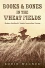 "BOOKS & BONES IN THE WHEAT FIELDS", "Robert Bedford's South Australian Dream", "ROBIN WAGNER". Mann im Weizenfeld.