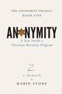"The Anonymity Trilogy, Book One: ANONYMITY - A Year Inside a Christian Recovery Program, A Memoir by Rabin Stone."