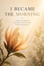 "I BECAME THE MORNING" steht oben, darunter: "A story of darkness, discovery, and the light I chose for myself." Unten: "Tura Marie". Eine Blume in warmem Licht mit sanftem Hintergrund.