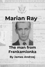 Text: "Marian Ray", "The man from Frankamionka", "By James Andrzej". Schwarz-weißes Portrait eines Mannes, offizielle Dokumente im Hintergrund.