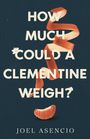 Text: "HOW MUCH COULD A CLEMENTINE WEIGH? JOEL ASENCIO". Illustration: Clementinenschale und Segment auf dunklem Hintergrund.
